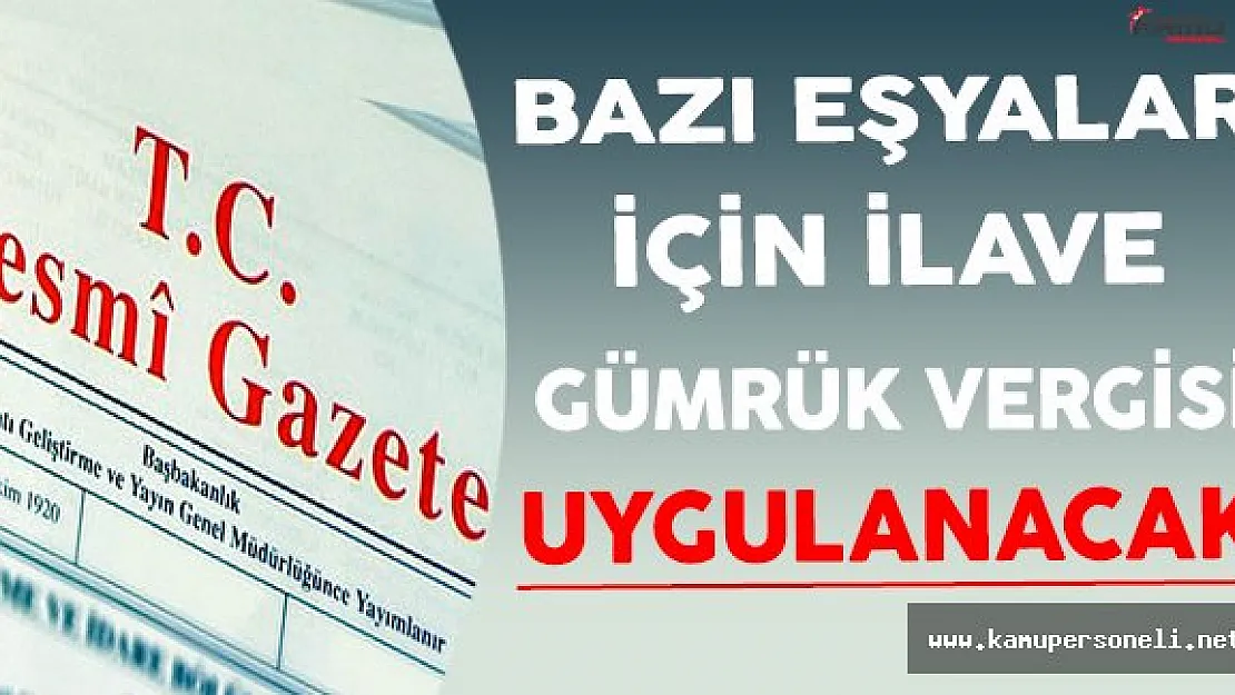 Bazı Eşyalara İlave Gümrük Vergisi Uygulanacak !