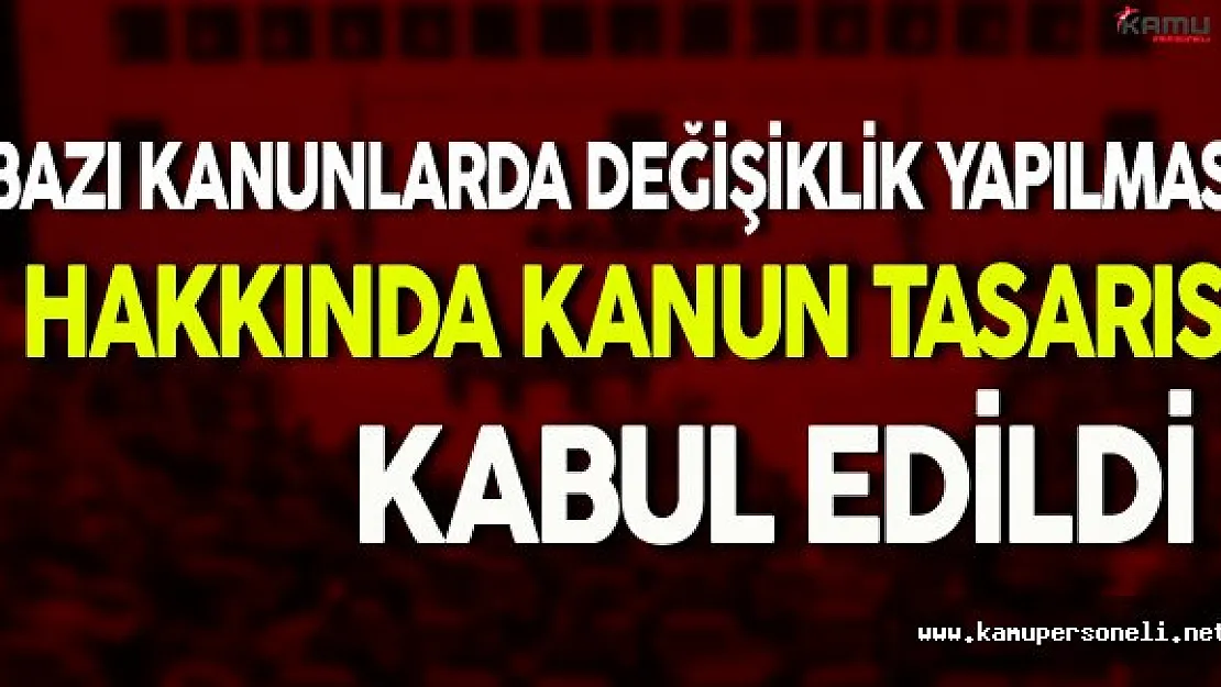 Bazı Kanunlarda Değişiklik Yapılması Hakkında Kanun Tasarısı Kabul Edildi