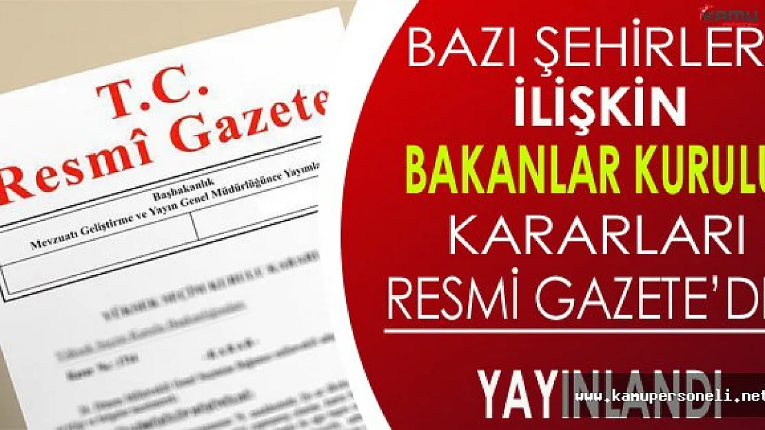 Bazı Şehirlere İlişkin Bakanlar Kurulu Kararları Resmi Gazete'de Yayınlandı