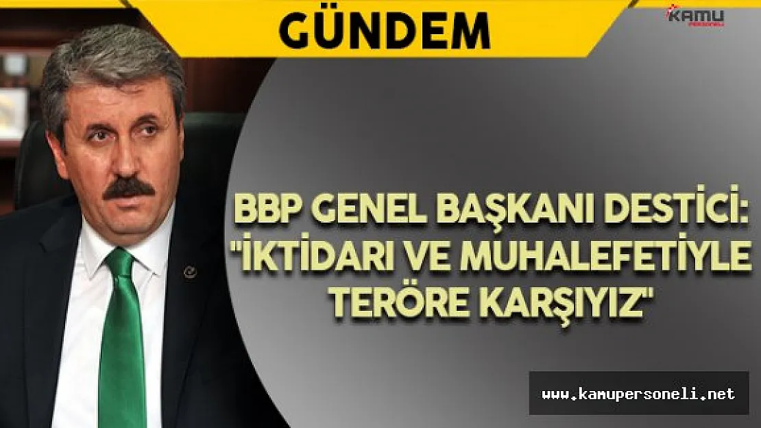 BBP Genel Başkanı Destici: "İktidarı ve muhalefetiyle teröre karşıyız"