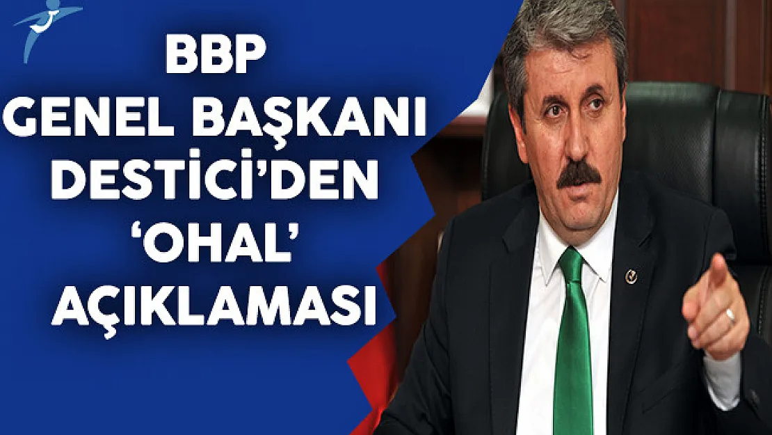 BBP Genel Başkanı Destici'den OHAL Açıklaması