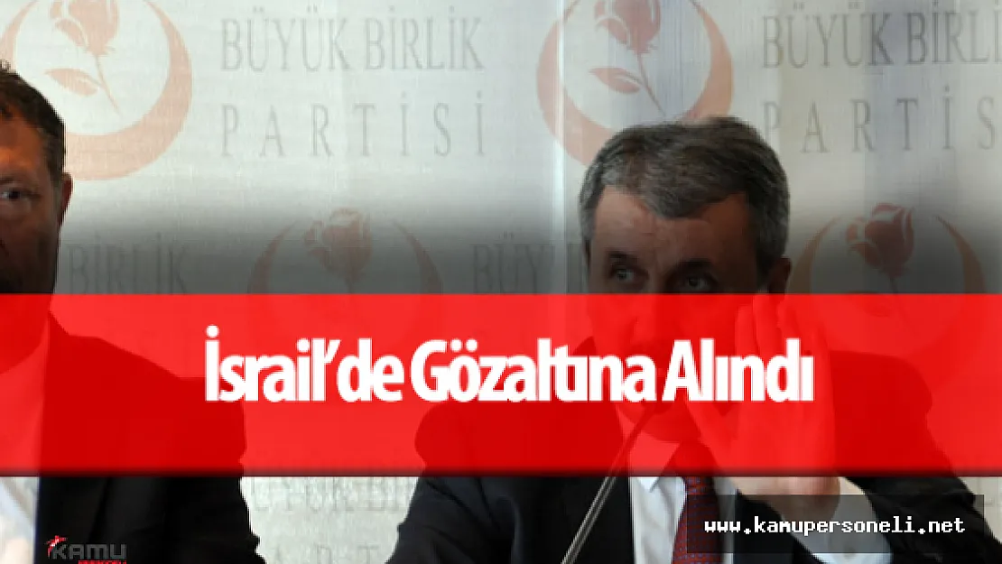 BBP Genel Başkanı Mustafa Destici İsrail'de Gözaltına Alındı