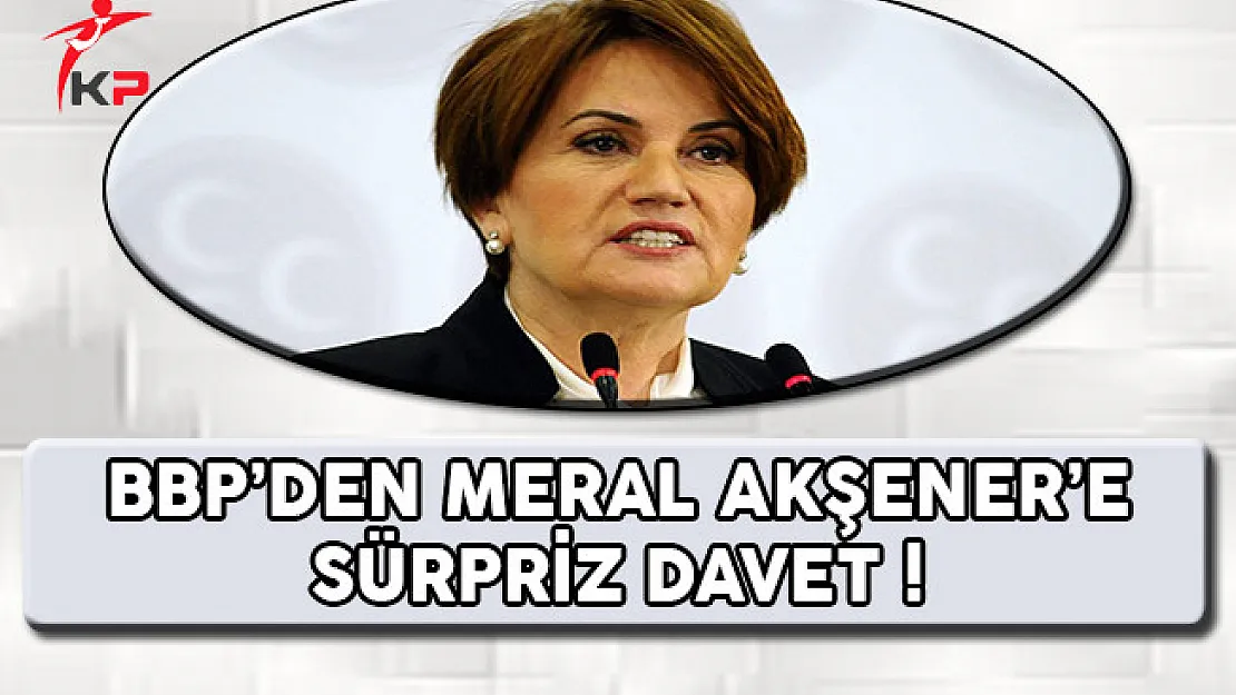 BBP'den Meral Akşener'e Sürpriz Davet !