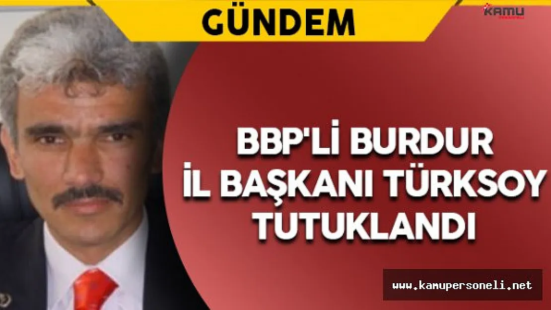 BBP'li Burdur İl Başkanı Türksoy Tutuklandı