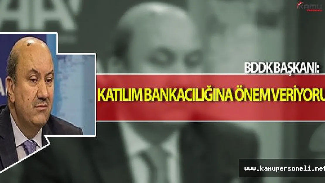 BDDK Başkanı: Katılım Bankacılığına Büyük Önem Veriyoruz