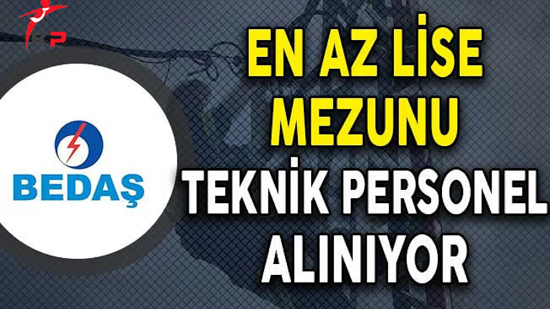 BEDAŞ En Az Lise Mezunu Teknik Personel Alımı Yapıyor