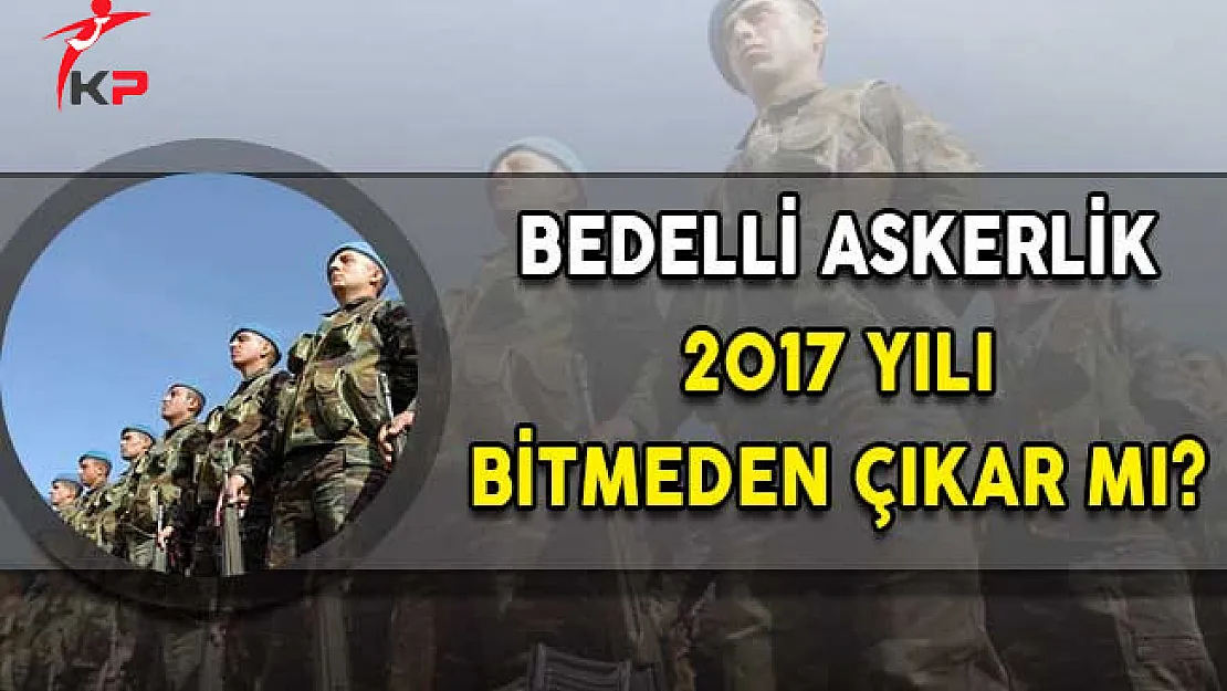 Bedelli Askerlik 2017 Yılı Bitmeden Çıkar Mı?