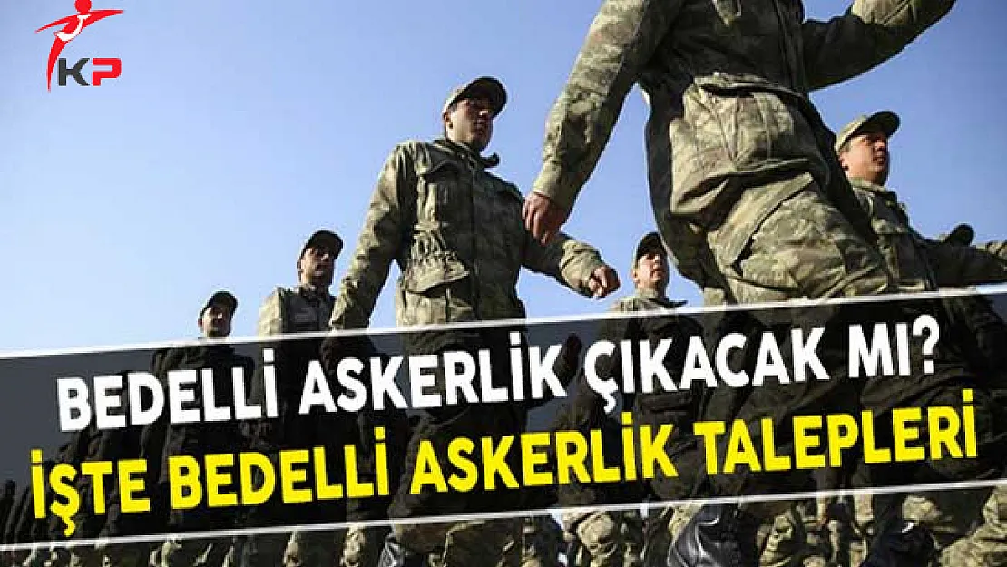 Bedelli Askerlik Çıkacak Mı? İşte Bedelli Askerlik Talepleri