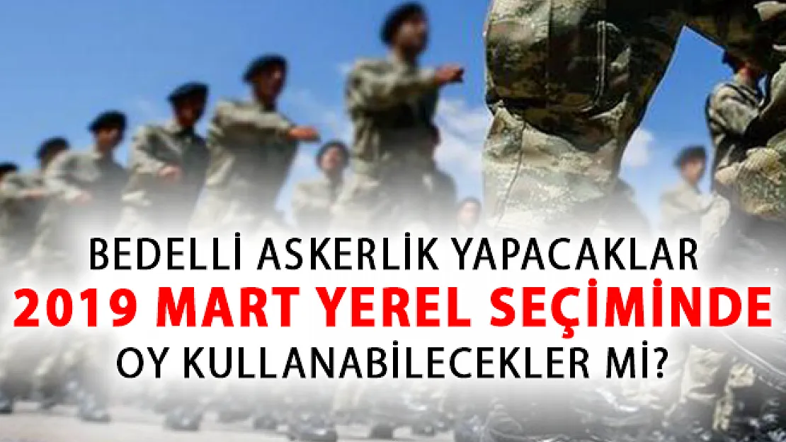 Bedelli Askerlik Yapacaklar Seçimde Oy Kullanabilecek Mi?