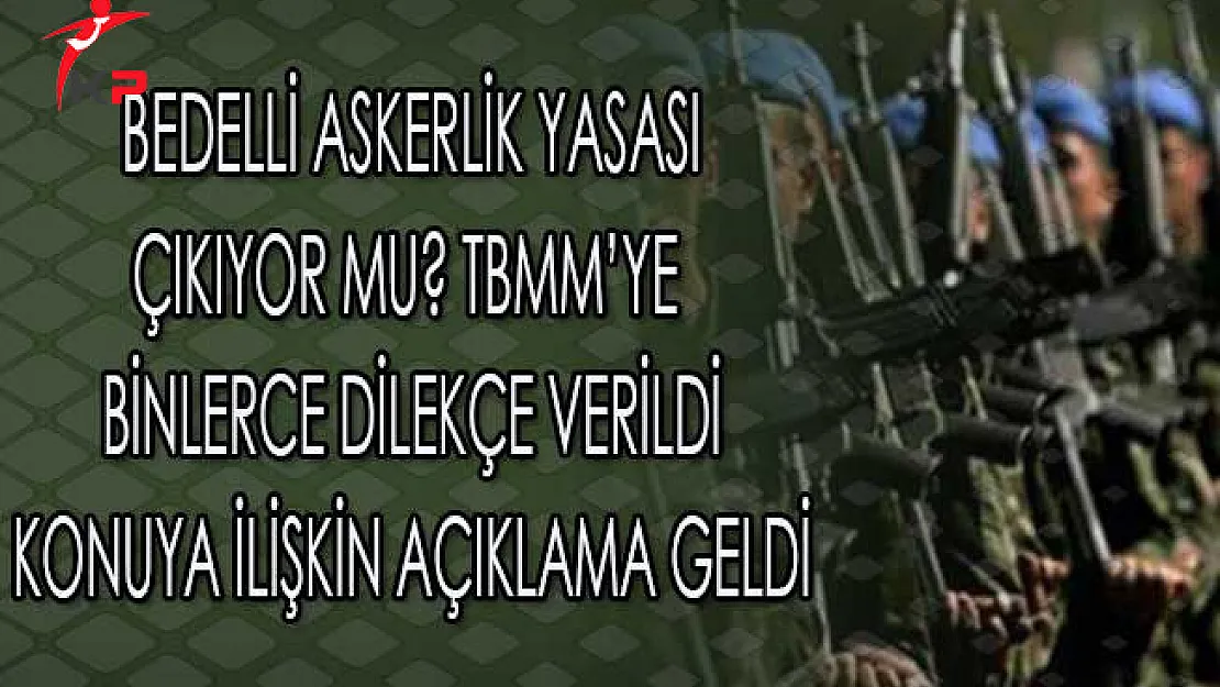 Bedelli Askerlik Yasası Çıkıyor Mu? TBMM'ye Binlerce Dilekçe Verildi Konuya İlişkin Açıklama Geldi