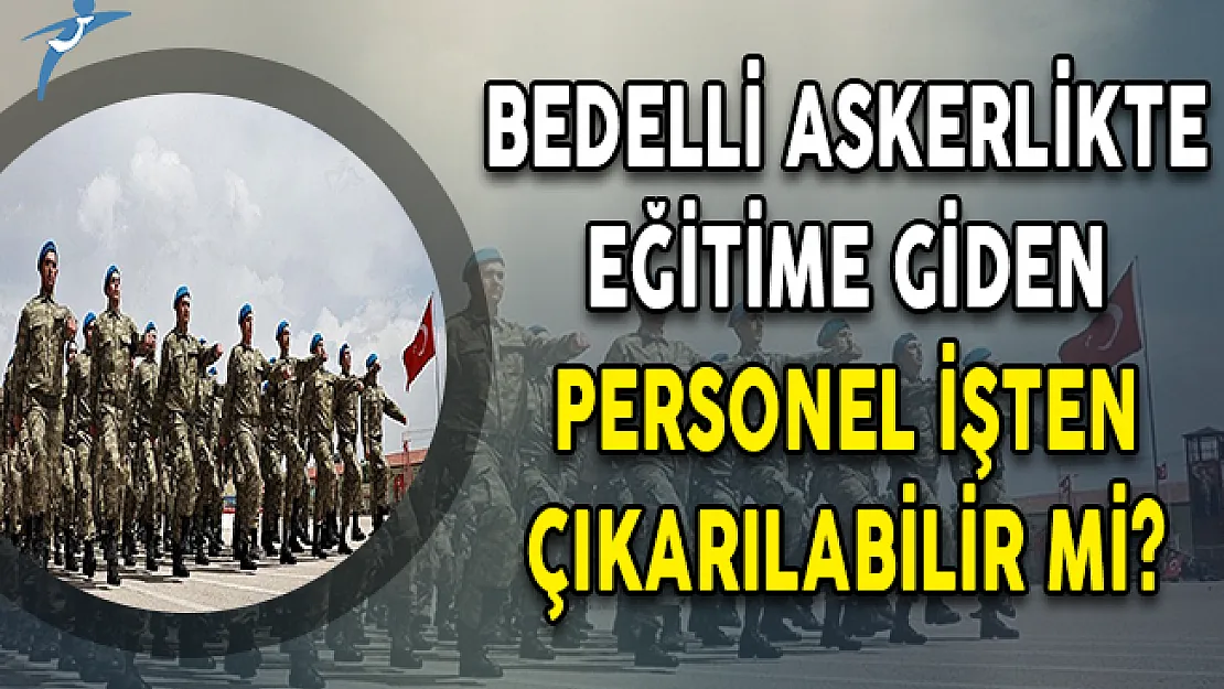 Bedelli Askerlikte Eğitime Giden Personel İşten Çıkarılabilir Mi?