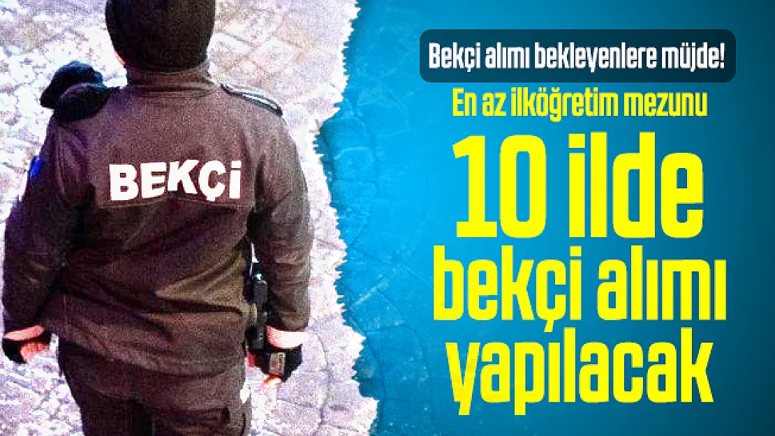 Bekçi alımı bekleyenler için en az ilköğretim mezunu 10 ilde bekçi alımı yapılacak!
