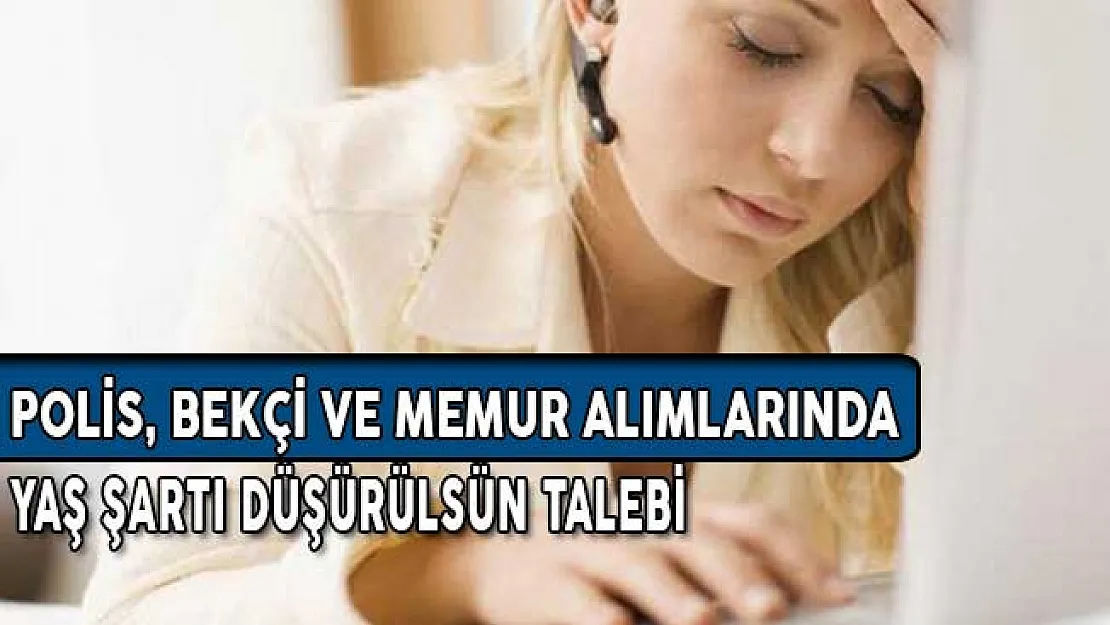 Bekçi, Polis ve Memur Alımlarında Yaş Şartı Düşürülsün Talebi