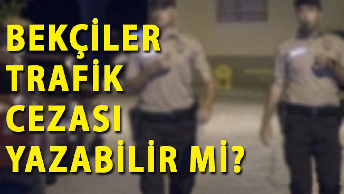 Bekçiler trafik cezası yazabilir mi?