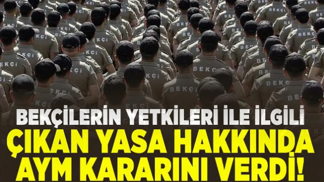 Bekçilerin yetkileri ile ilgili çıkan yasa hakkında AYM kararını verdi!