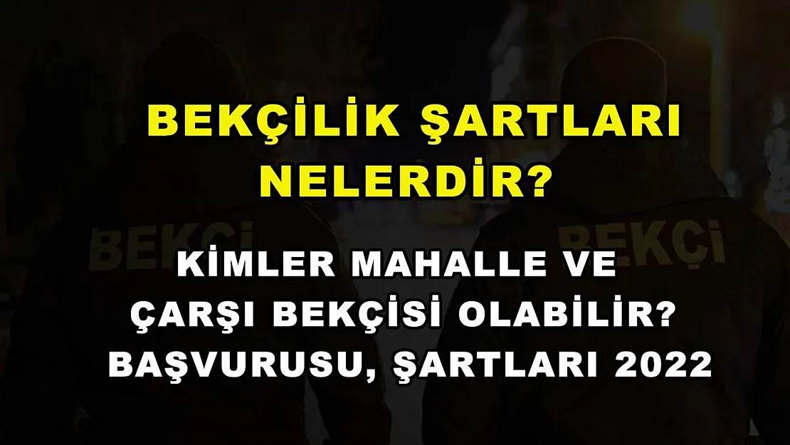 Bekçilik Şartları Nelerdir? Kimler Mahalle ve Çarşı Bekçisi Olabilir? Başvurusu, Şartları 2022