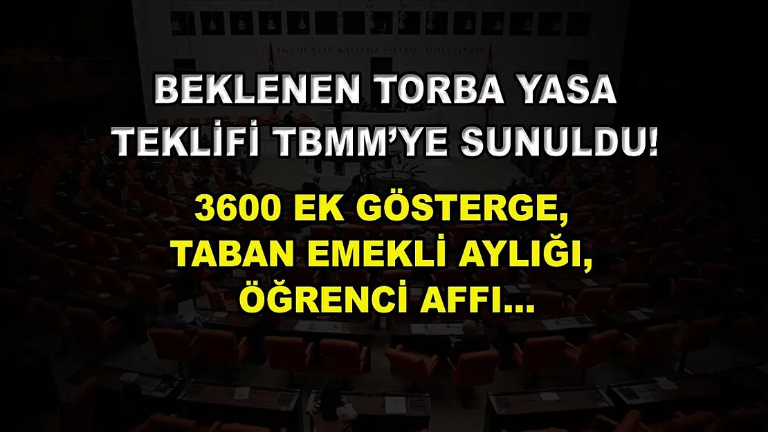 Beklenen torba yasa teklifi TBMM'ye sunuldu! 3600 ek gösterge, taban emekli aylığı, öğrenci affı…