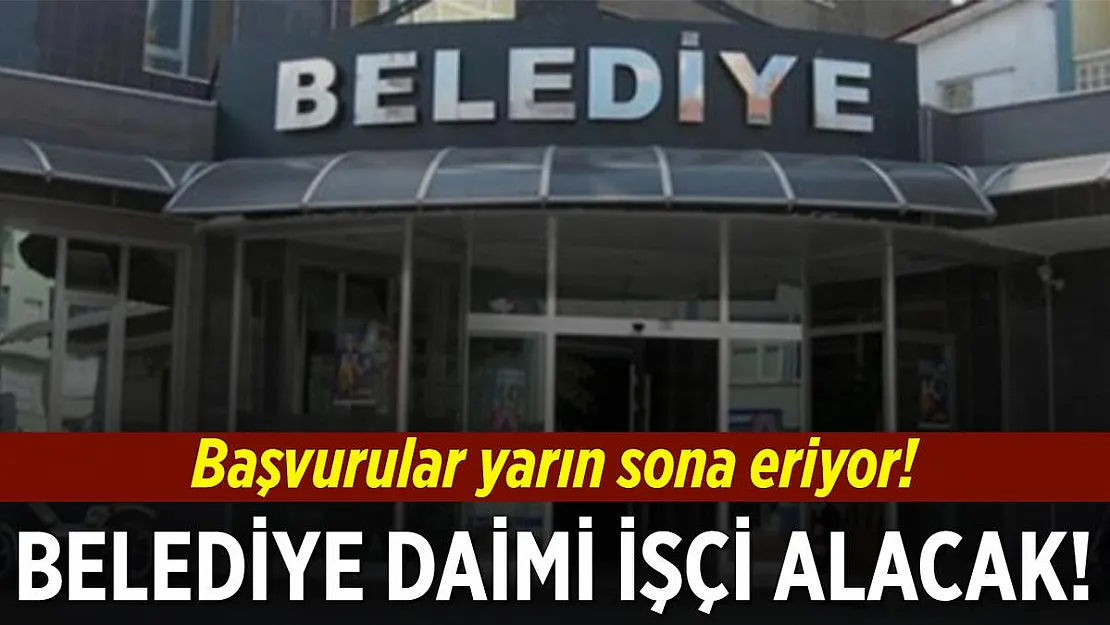 Belediye daimi işçi alacak! Başvurular yarın sona eriyor!