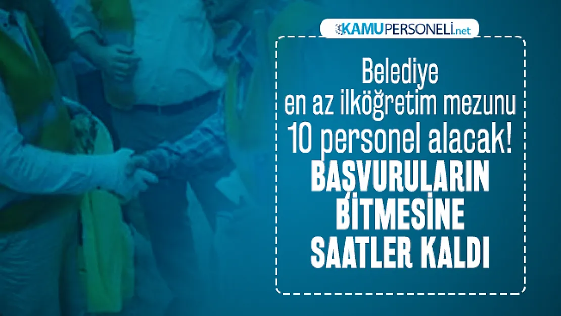 Belediye en az ilköğretim mezunu 10 personel alacak! Başvuruların bitmesine saatler kaldı