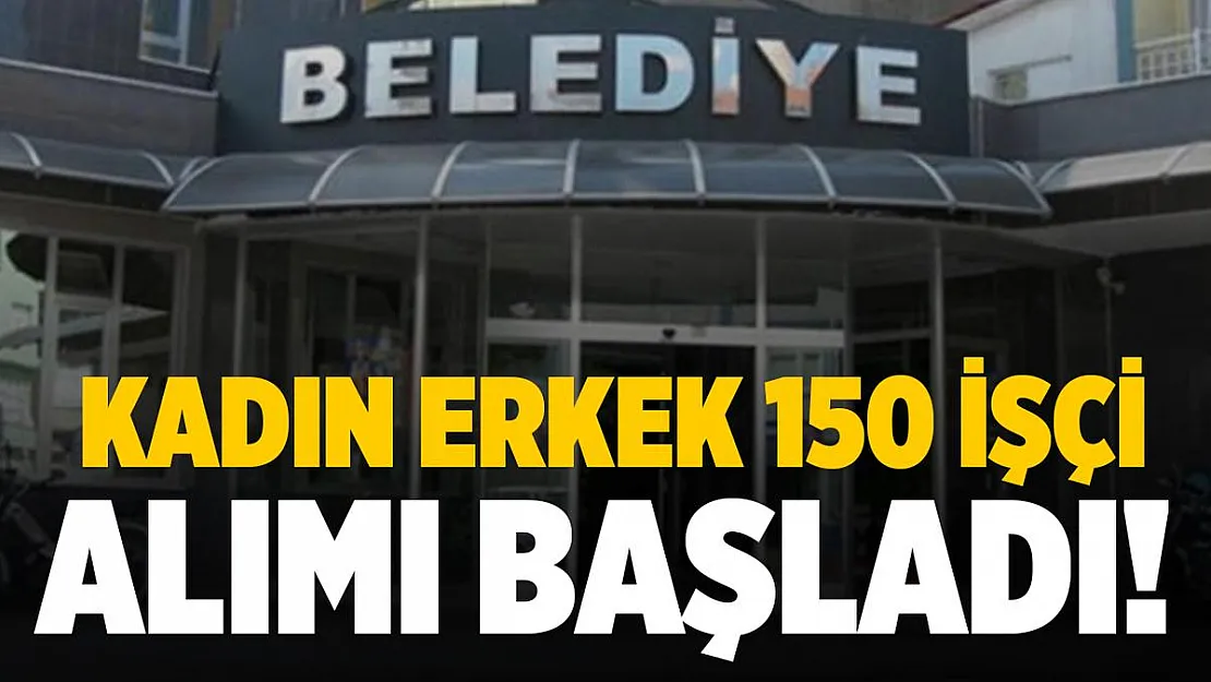 Belediye kadın erkek 150 işçi alımı yapıyor! Başvurular bugün başladı!