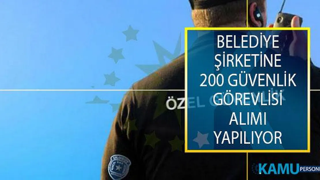 Belediye Şirketine 200 Güvenlik Görevlisi Alımı İçin İş İlanı Yayımlandı!