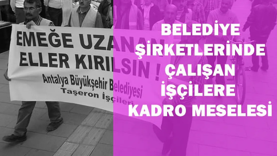 Belediye Şirketlerindeki İşçiler Kadroya Alınacak Mı?