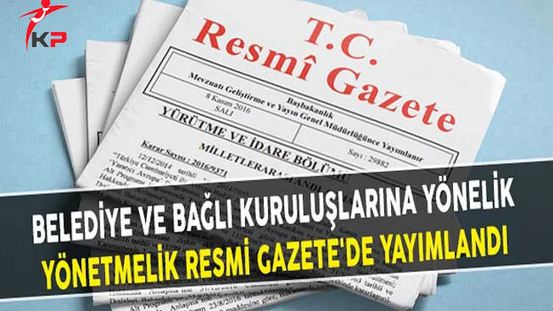 Belediye ve Bağlı Kuruluşlarına Yönelik Yönetmelik Resmi Gazete'de Yayımlandı