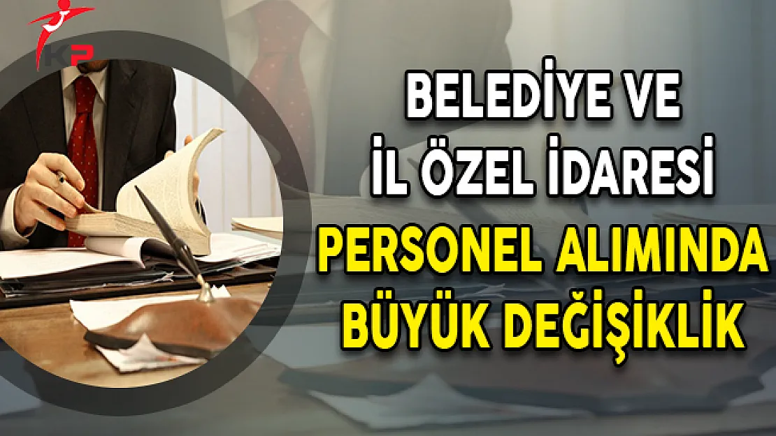 Belediye ve İl Özel İdaresi Personel Alımında Büyük Değişiklik !