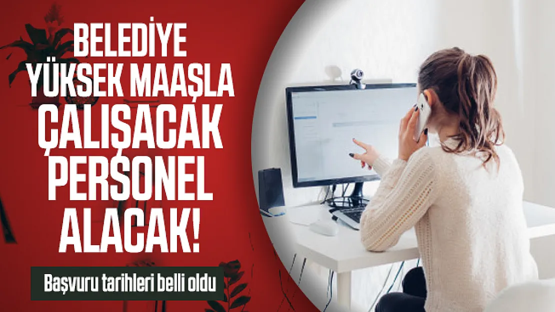 Belediye yüksek maaşla çalışacak personel alacak! Başvuru tarihleri belli oldu