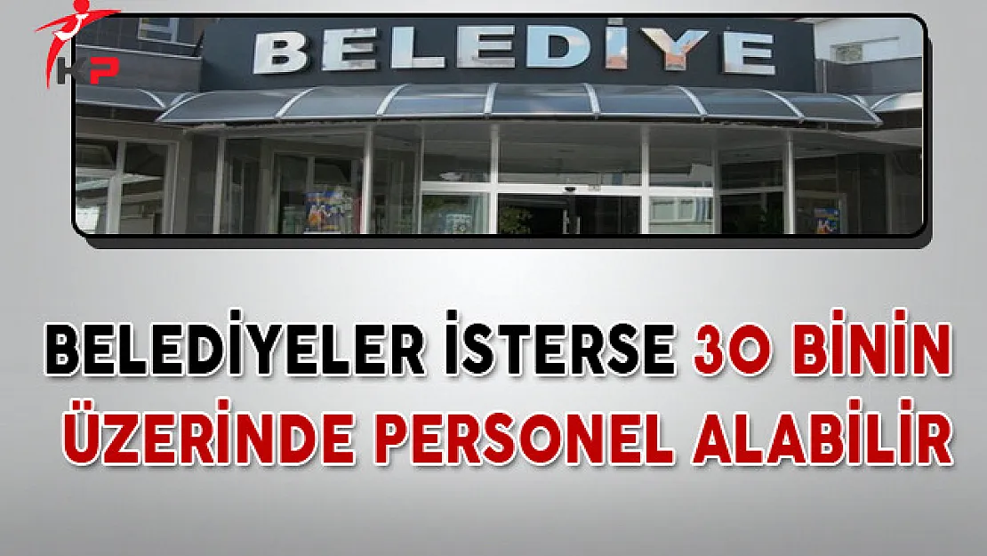 Belediyeler İsterse 30 Binin Üzerinde Personel Alabilir