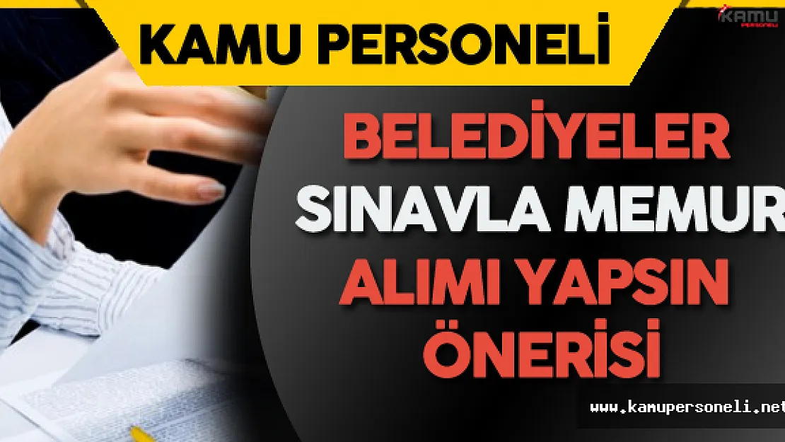 Belediyeler Memur Alımları için Sınava Çıksın Önerisi