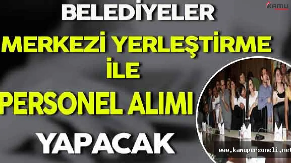 Belediyeler Merkezi Yerleştirme İle Personel Alacak