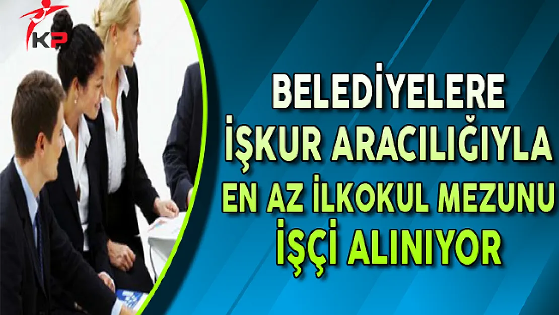 Belediyelere En Az İlkokul Mezunu İşçi Alımı Yapılıyor
