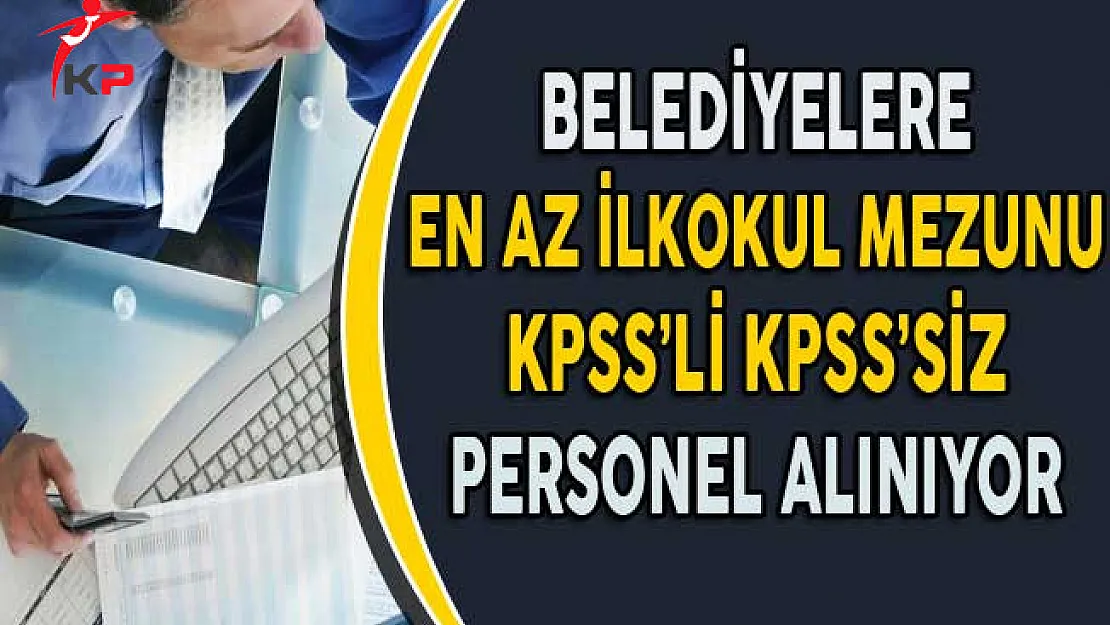 Belediyelere KPSS'li ve KPSS'siz En Az İlkokul Mezunu Personel Alınıyor