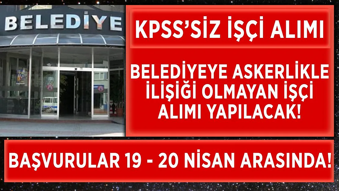 Belediyeye askerlikle ilişiği olmayan işçiler alınacak! Başvurular bugün başladı!