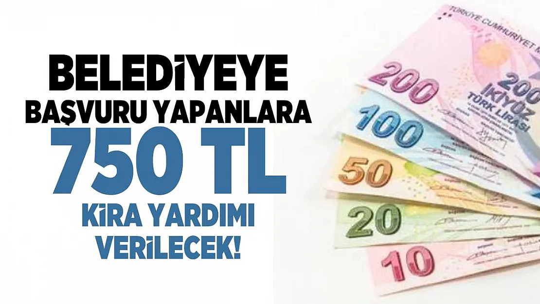 Belediyeye başvuru yapanlara 750 TL kira yardımı verilecek!