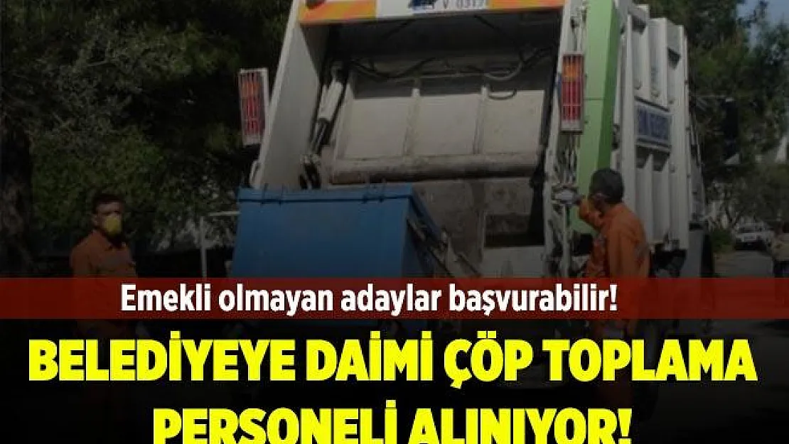Belediyeye daimi Çöp Personeli alınıyor! Emekli olmayan tüm adaylar başvuruda bulunabilir!