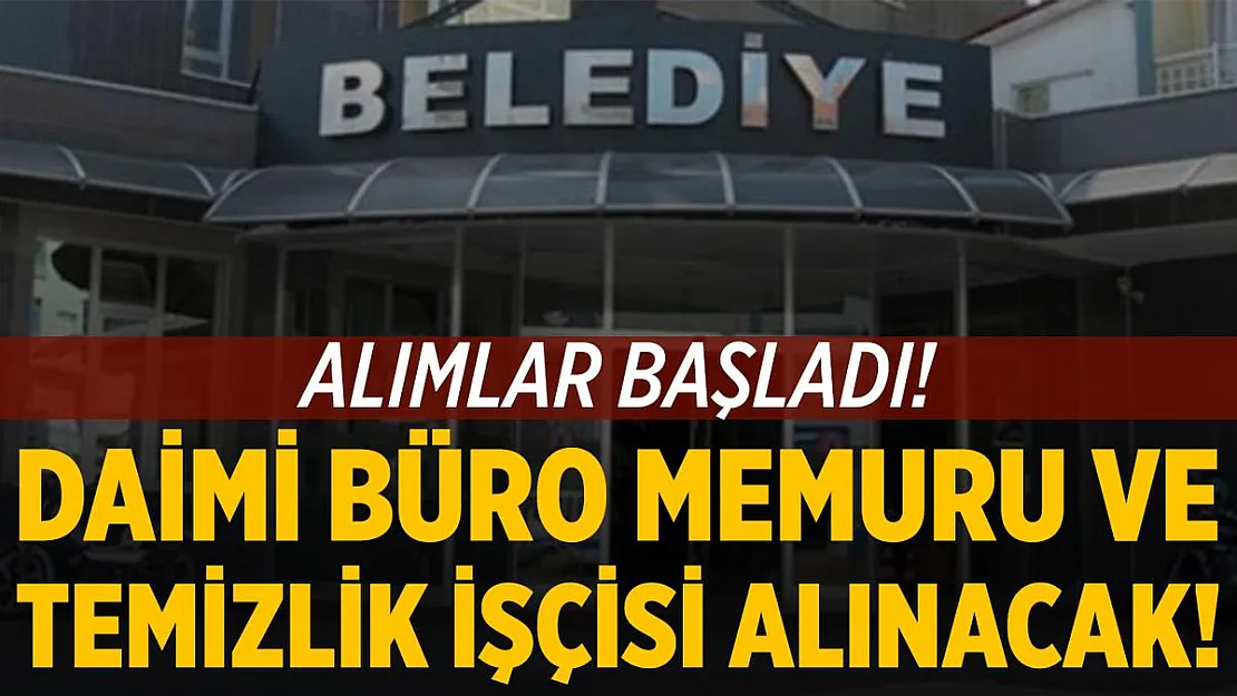 Belediyeye daimi deneyimli deneyimsiz büro memuru temizlik işçisi alınacak!