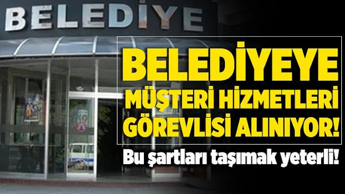 Belediyeye daimi müşteri hizmetleri görevlisi alınıyor! Bu şartları taşımak yeterli!