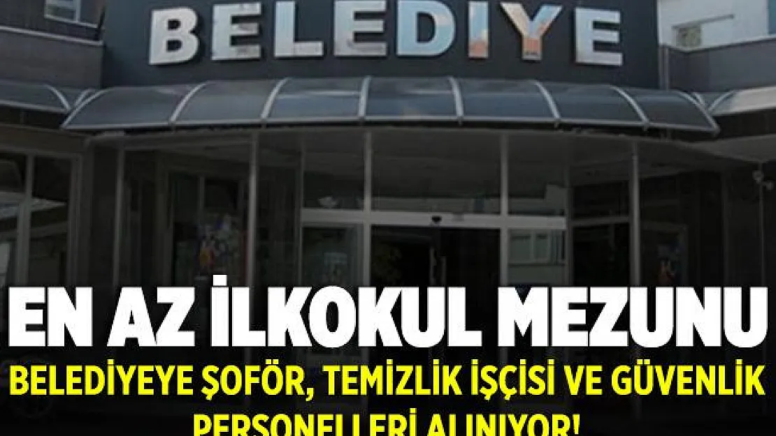 Belediyeye en az ilkokul mezunu Şoför, Temizlik İşçisi ve Güvenlik Görevlisi alınıyor! Başvuru için 18 yaşını tamamlamak yeterli!