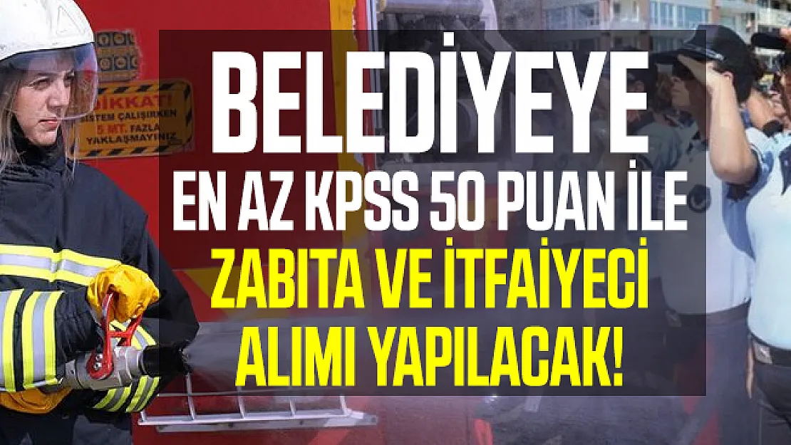 Belediyeye en az KPSS 50 puan ile zabıta ve itfaiyeci alımı yapılacak!