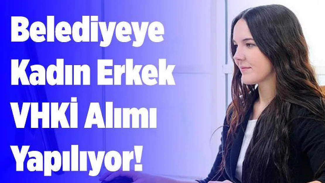 Belediyeye kadın erkek VHKİ alımı yapılıyor! Başvurmak için bu şartları taşımak yeterli!