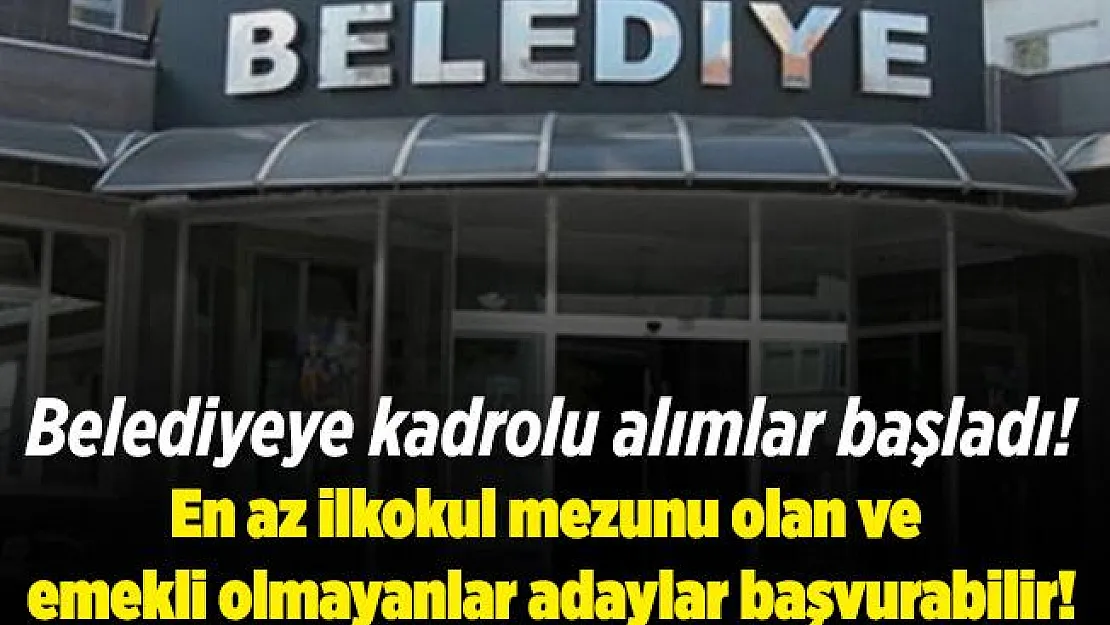 Belediyeye kadrolu alımlar başladı! En az ilkokul mezunu olan ve emekli olmayanlar başvurabilir!