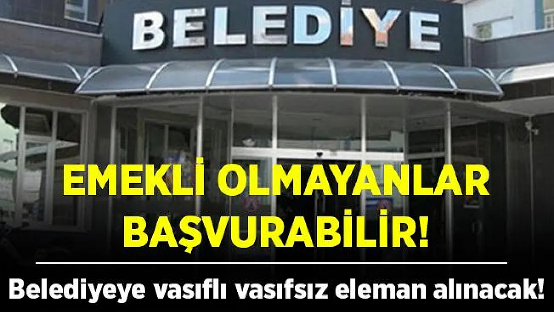 Belediyeye kadrolu vasıflı vasıfsız eleman alınacak! Emekli olmayan adaylar başvuruda bulunabilir!