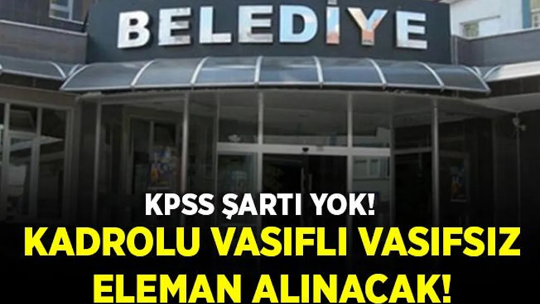 Belediyeye kadrolu vasıflı vasıfsız eleman alınacak! Emekli olmayanlar başvurabilir!