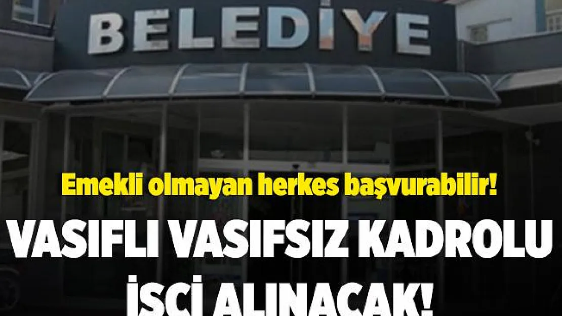 Belediyeye kadrolu vasıflı vasıfsız işçi alınıyor! Emekli olmayan herkes başvurabilir!