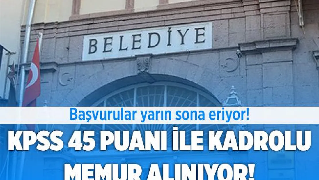 Belediyeye KPSS 45 ile kadrolu memur alımı yapılıyor! Başvurular yarın sona erecek!