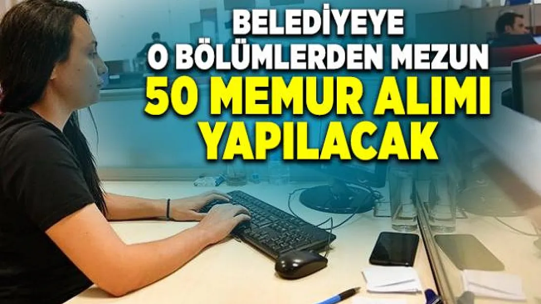 Belediyeye o bölümlerden mezun 50 memur alımı yapılacak