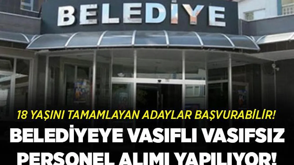 Belediyeye vasıflı vasıfsız 18 yaşını tamamlamış personeller alınacak! Başvuruların bitmesine saatler kaldı!
