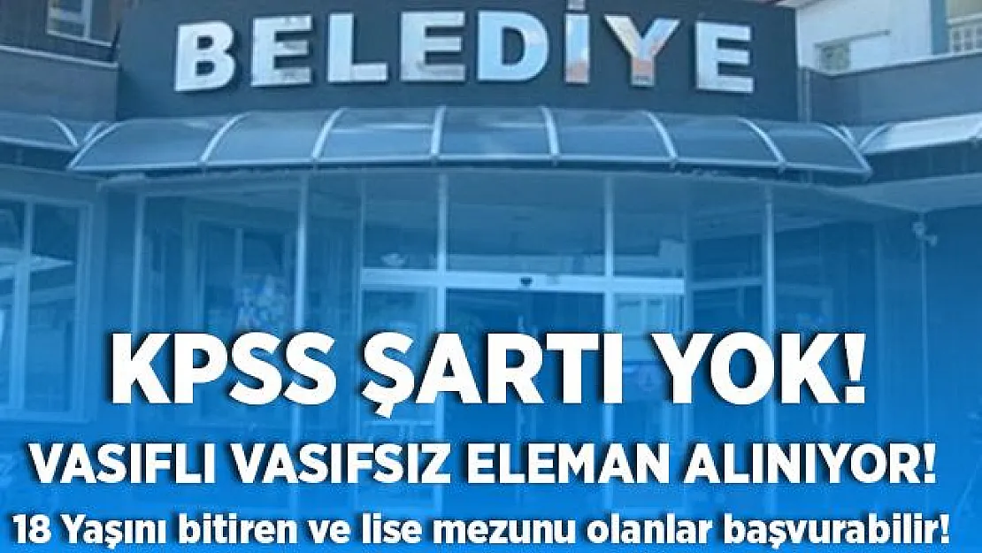 Belediyeye vasıflı vasıfsız en az 18 yaş lise mezunu eleman alınacak! Başvuru şartları açıklandı!